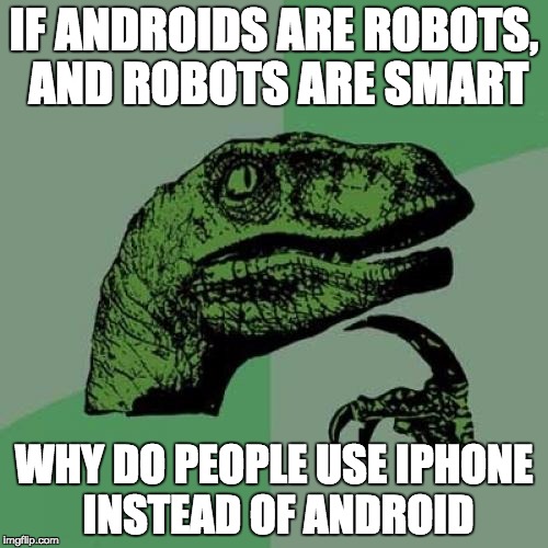 Philosoraptor | IF ANDROIDS ARE ROBOTS, AND ROBOTS ARE SMART; WHY DO PEOPLE USE IPHONE INSTEAD OF ANDROID | image tagged in memes,philosoraptor | made w/ Imgflip meme maker