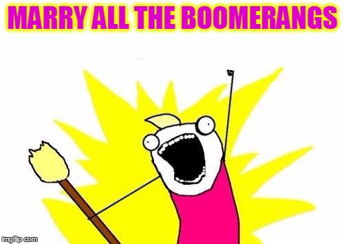 X All The Y Meme | MARRY ALL THE BOOMERANGS | image tagged in memes,x all the y | made w/ Imgflip meme maker