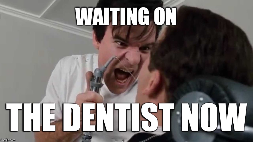WAITING ON THE DENTIST NOW | made w/ Imgflip meme maker