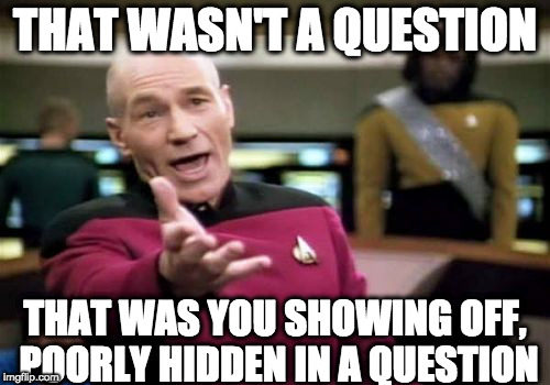 Picard Wtf | THAT WASN'T A QUESTION; THAT WAS YOU SHOWING OFF, POORLY HIDDEN IN A QUESTION | image tagged in memes,picard wtf | made w/ Imgflip meme maker