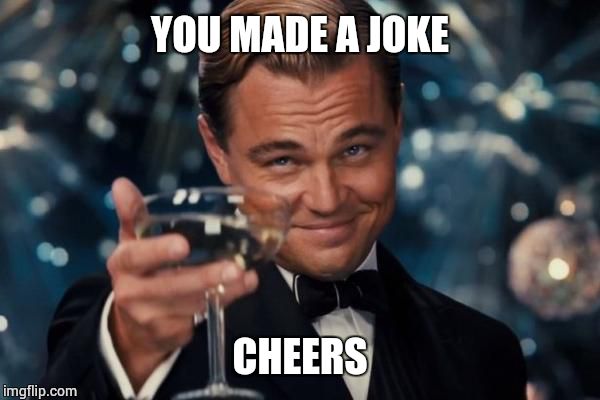 Leonardo Dicaprio Cheers | YOU MADE A JOKE; CHEERS | image tagged in memes,leonardo dicaprio cheers | made w/ Imgflip meme maker