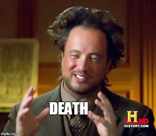 Ancient Aliens Meme | DEATH | image tagged in memes,ancient aliens | made w/ Imgflip meme maker