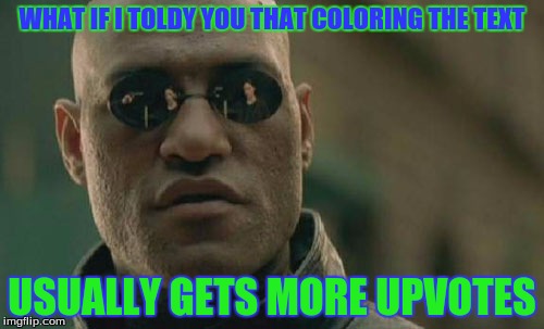 Matrix Morpheus Meme |  WHAT IF I TOLDY YOU THAT COLORING THE TEXT; USUALLY GETS MORE UPVOTES | image tagged in memes,matrix morpheus | made w/ Imgflip meme maker