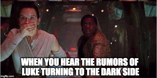 Star Wars Rey | WHEN YOU HEAR THE RUMORS OF LUKE TURNING TO THE DARK SIDE | image tagged in star wars rey | made w/ Imgflip meme maker