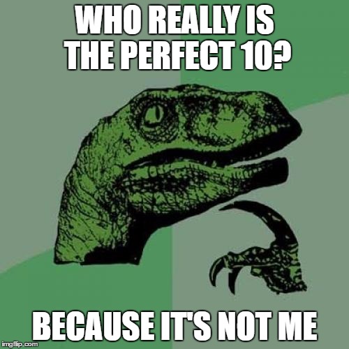 Philosoraptor Meme | WHO REALLY IS THE PERFECT 10? BECAUSE IT'S NOT ME | image tagged in memes,philosoraptor | made w/ Imgflip meme maker