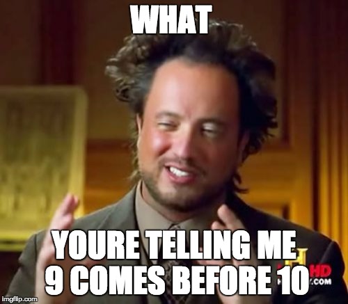 Ancient Aliens Meme | WHAT; YOURE TELLING ME 9 COMES BEFORE 10 | image tagged in memes,ancient aliens | made w/ Imgflip meme maker