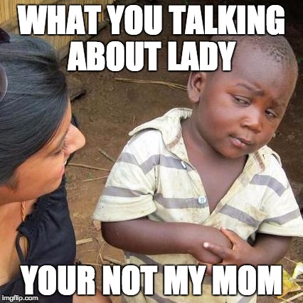 Third World Skeptical Kid | WHAT YOU TALKING ABOUT LADY; YOUR NOT MY MOM | image tagged in memes,third world skeptical kid | made w/ Imgflip meme maker