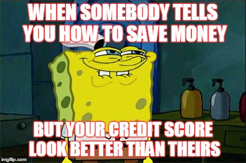Don't You Squidward Meme | WHEN SOMEBODY TELLS YOU HOW TO SAVE MONEY; BUT YOUR CREDIT SCORE LOOK BETTER THAN THEIRS | image tagged in memes,dont you squidward | made w/ Imgflip meme maker