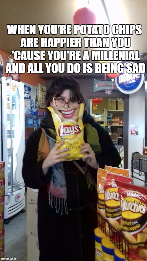 WHEN YOU'RE POTATO CHIPS ARE HAPPIER THAN YOU 'CAUSE YOU'RE A MILLENIAL AND ALL YOU DO IS BEING SAD | made w/ Imgflip meme maker