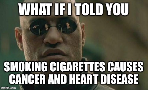 Matrix Morpheus | WHAT IF I TOLD YOU; SMOKING CIGARETTES CAUSES CANCER AND HEART DISEASE | image tagged in memes,matrix morpheus | made w/ Imgflip meme maker