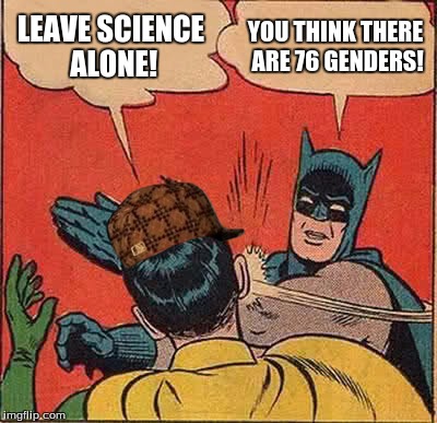 Batman Slapping Robin Meme | LEAVE SCIENCE ALONE! YOU THINK THERE ARE 76 GENDERS! | image tagged in memes,batman slapping robin,scumbag | made w/ Imgflip meme maker