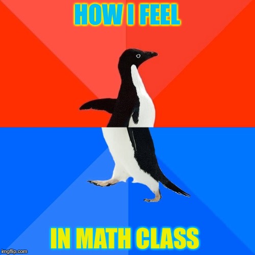 Socially Awesome Awkward Penguin Meme | HOW I FEEL; IN MATH CLASS | image tagged in memes,socially awesome awkward penguin | made w/ Imgflip meme maker