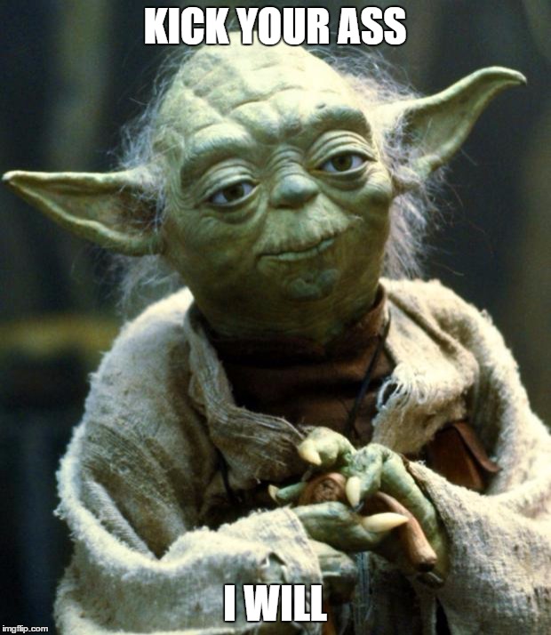 Star Wars Yoda Meme | KICK YOUR ASS; I WILL | image tagged in memes,star wars yoda | made w/ Imgflip meme maker