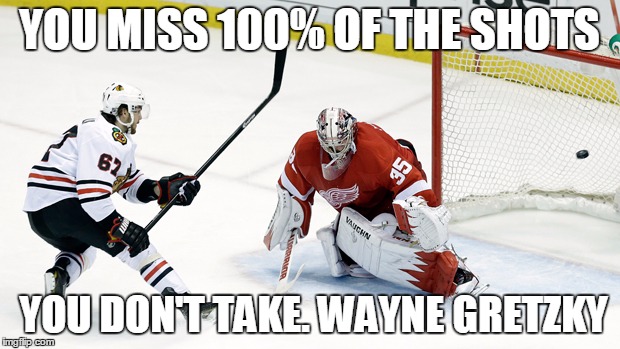 YOU MISS 100% OF THE SHOTS; YOU DON'T TAKE. WAYNE GRETZKY | image tagged in shots you dont take | made w/ Imgflip meme maker