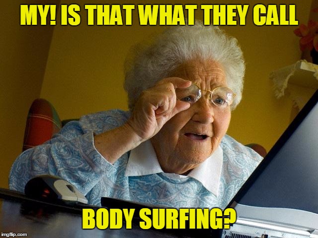 Grandma Finds The Internet Meme | MY! IS THAT WHAT THEY CALL BODY SURFING? | image tagged in memes,grandma finds the internet | made w/ Imgflip meme maker