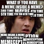 Memeception | 8TH TIME; MEME INSIDE A MEME | image tagged in memes,conspiracy keanu,memeception | made w/ Imgflip meme maker