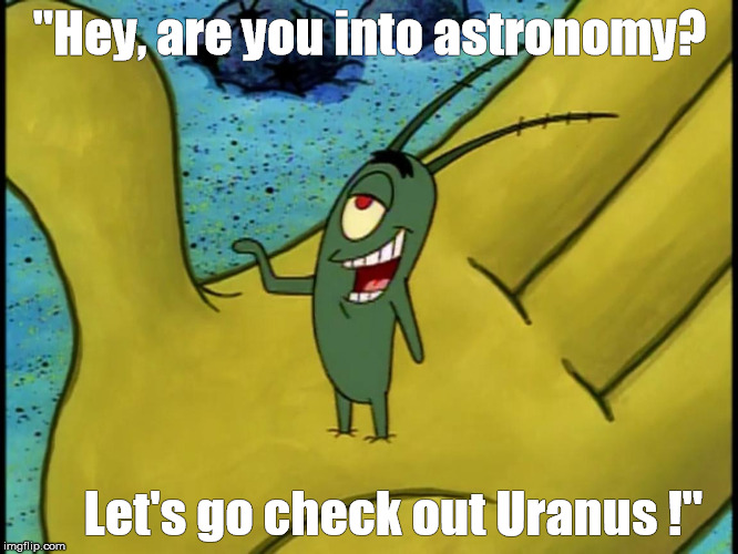 "Hey, are you into astronomy? Let's go check out Uranus !" | made w/ Imgflip meme maker