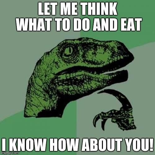 Philosoraptor | LET ME THINK WHAT TO DO AND EAT; I KNOW HOW ABOUT YOU! | image tagged in memes,philosoraptor | made w/ Imgflip meme maker