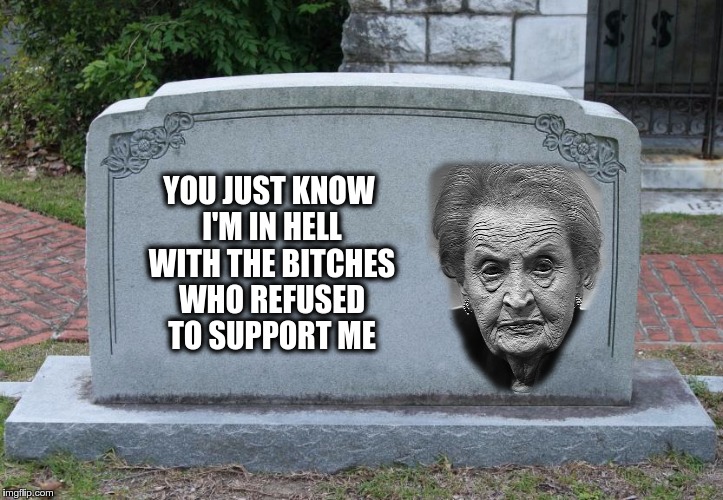 Gravestone | YOU JUST KNOW I'M IN HELL WITH THE BITCHES WHO REFUSED TO SUPPORT ME | image tagged in gravestone | made w/ Imgflip meme maker