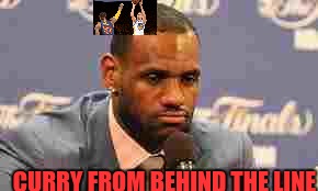 Lebron James | CURRY FROM BEHIND THE LINE | image tagged in lebron james | made w/ Imgflip meme maker