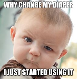 Loded Diper!!! | WHY CHANGE MY DIAPER; I JUST STARTED USING IT | image tagged in memes,skeptical baby,diaper pins | made w/ Imgflip meme maker