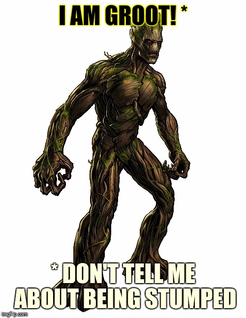 I AM GROOT! * * DON'T TELL ME ABOUT BEING STUMPED | made w/ Imgflip meme maker