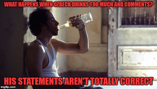 depression | WHAT HAPPENS WHEN OZBECK DRINKS TOO MUCH AND COMMENTS? HIS STATEMENTS AREN'T TOTALLY CORRECT | image tagged in depression | made w/ Imgflip meme maker