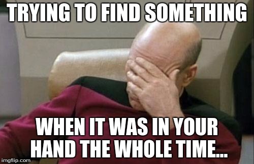 I do this all the time lol | TRYING TO FIND SOMETHING; WHEN IT WAS IN YOUR HAND THE WHOLE TIME... | image tagged in memes,facepalm | made w/ Imgflip meme maker