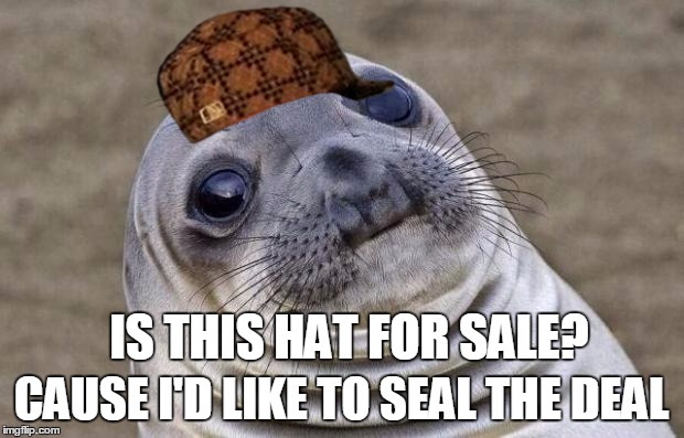 Bad pun seal? | CAUSE I'D LIKE TO SEAL THE DEAL; IS THIS HAT FOR SALE? | image tagged in memes,awkward moment sealion,scumbag | made w/ Imgflip meme maker