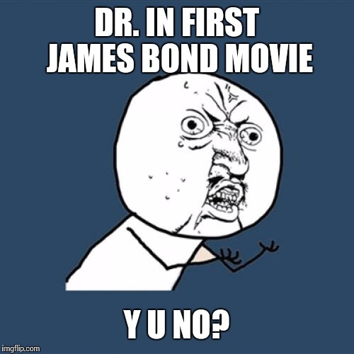 Y U No | DR. IN FIRST JAMES BOND MOVIE; Y U NO? | image tagged in memes,y u no | made w/ Imgflip meme maker