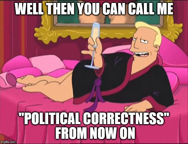 WELL THEN YOU CAN CALL ME "POLITICAL CORRECTNESS" FROM NOW ON | made w/ Imgflip meme maker