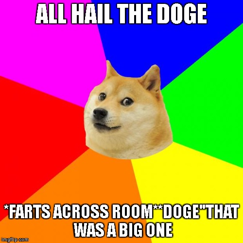 Advice Doge Meme | ALL HAIL THE DOGE; *FARTS ACROSS ROOM**DOGE"THAT WAS A BIG ONE | image tagged in memes,advice doge | made w/ Imgflip meme maker