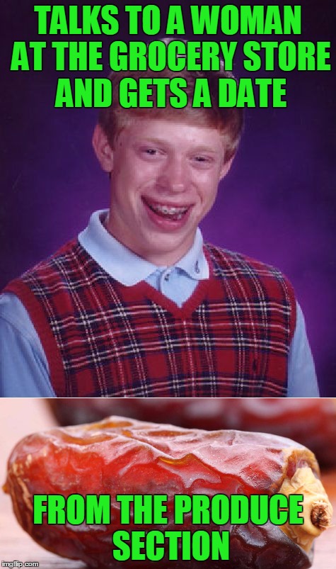 Story of my life | TALKS TO A WOMAN AT THE GROCERY STORE AND GETS A DATE; FROM THE PRODUCE SECTION | image tagged in memes,funny memes,bad luck brian | made w/ Imgflip meme maker