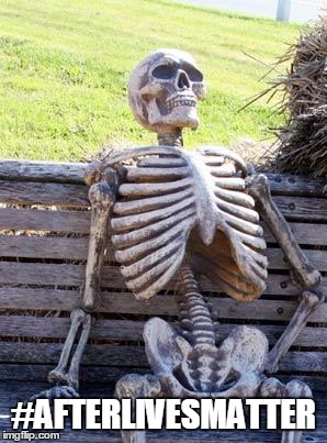 Waiting Skeleton Meme | #AFTERLIVESMATTER | image tagged in memes,waiting skeleton | made w/ Imgflip meme maker