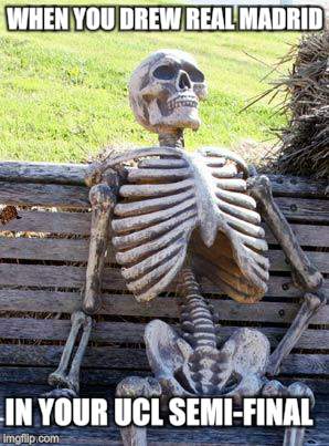 Waiting Skeleton | WHEN YOU DREW REAL MADRID; IN YOUR UCL SEMI-FINAL | image tagged in memes,waiting skeleton,scumbag | made w/ Imgflip meme maker
