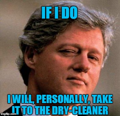 IF I DO I WILL, PERSONALLY, TAKE IT TO THE DRY-CLEANER | made w/ Imgflip meme maker