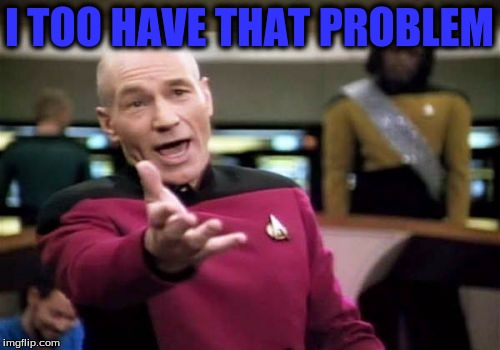 Picard Wtf Meme | I TOO HAVE THAT PROBLEM | image tagged in memes,picard wtf | made w/ Imgflip meme maker
