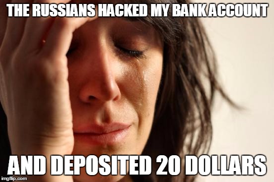 When you're so credit poor criminals feel sorry for you | THE RUSSIANS HACKED MY BANK ACCOUNT; AND DEPOSITED 20 DOLLARS | image tagged in memes,first world problems | made w/ Imgflip meme maker