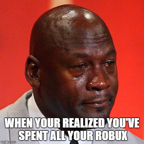 Michael Jordan Crying | WHEN YOUR REALIZED YOU'VE SPENT ALL YOUR ROBUX | image tagged in michael jordan crying | made w/ Imgflip meme maker