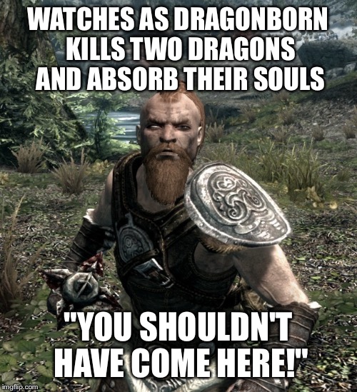 Skyrim Bandit | WATCHES AS DRAGONBORN KILLS TWO DRAGONS AND ABSORB THEIR SOULS; "YOU SHOULDN'T HAVE COME HERE!" | image tagged in slowpoke | made w/ Imgflip meme maker