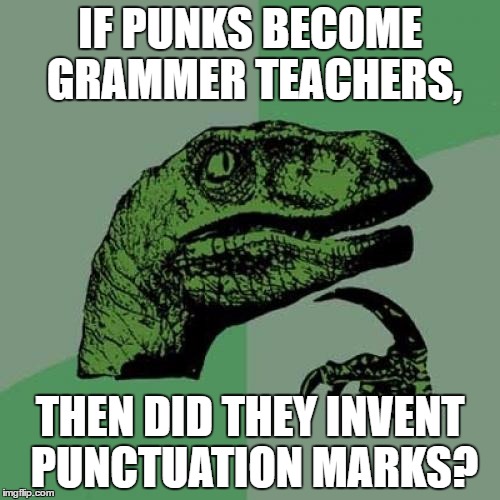 Philosoraptor Meme | IF PUNKS BECOME GRAMMER TEACHERS, THEN DID THEY INVENT PUNCTUATION MARKS? | image tagged in memes,philosoraptor | made w/ Imgflip meme maker