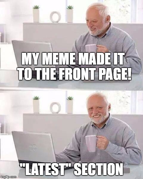 Hide the Pain Harold | MY MEME MADE IT TO THE FRONT PAGE! "LATEST" SECTION | image tagged in memes,hide the pain harold | made w/ Imgflip meme maker