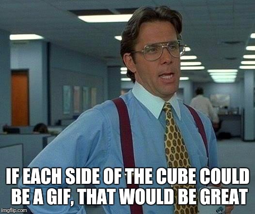 That Would Be Great Meme | IF EACH SIDE OF THE CUBE COULD BE A GIF, THAT WOULD BE GREAT | image tagged in memes,that would be great | made w/ Imgflip meme maker