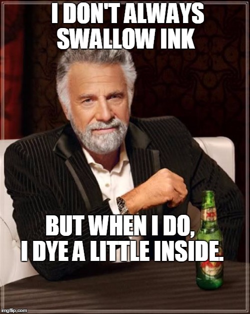Color me impressed! | I DON'T ALWAYS SWALLOW INK; BUT WHEN I DO,   I DYE A LITTLE INSIDE. | image tagged in memes,the most interesting man in the world | made w/ Imgflip meme maker