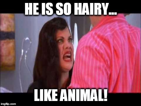 HE IS SO HAIRY... LIKE ANIMAL! | image tagged in hairy | made w/ Imgflip meme maker