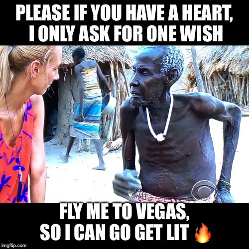 Fly me to Vegas | PLEASE IF YOU HAVE A HEART, I ONLY ASK FOR ONE WISH; FLY ME TO VEGAS, SO I CAN GO GET LIT 🔥 | image tagged in las vegas,vegas,africa,old man,help,party time | made w/ Imgflip meme maker