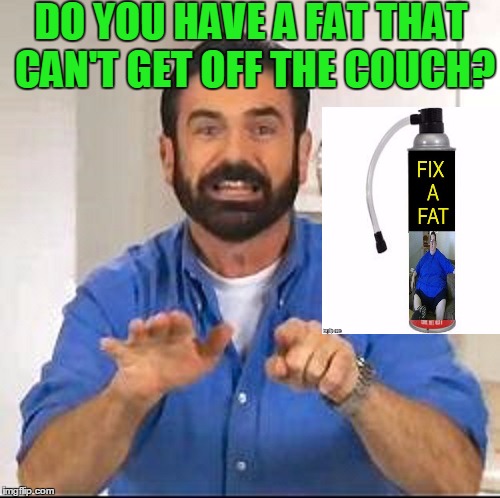 I used to be fat but now I'm fixed! | DO YOU HAVE A FAT THAT CAN'T GET OFF THE COUCH? | image tagged in billy mays | made w/ Imgflip meme maker