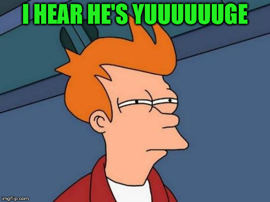 Futurama Fry Meme | I HEAR HE'S YUUUUUUGE | image tagged in memes,futurama fry | made w/ Imgflip meme maker