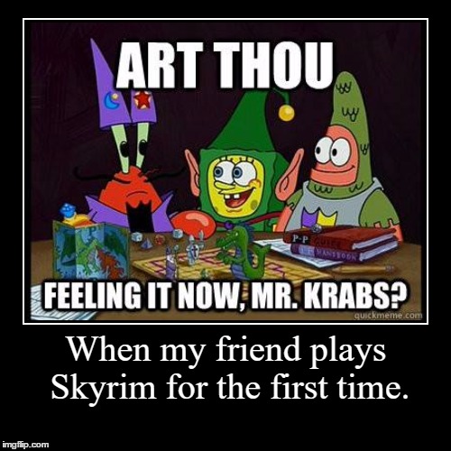 My friend finally got Skyrim | image tagged in funny,demotivationals,skyrim,elder scrolls,meme,friends | made w/ Imgflip demotivational maker
