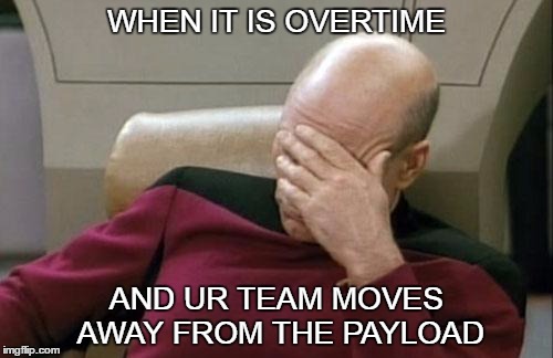 Captain Picard Facepalm Meme | WHEN IT IS OVERTIME; AND UR TEAM MOVES AWAY FROM THE PAYLOAD | image tagged in memes,captain picard facepalm | made w/ Imgflip meme maker